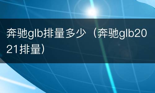 奔驰glb排量多少（奔驰glb2021排量）