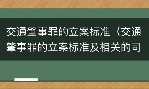 交通肇事罪的立案标准（交通肇事罪的立案标准及相关的司法解释）