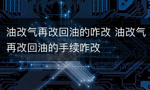 油改气再改回油的咋改 油改气再改回油的手续咋改