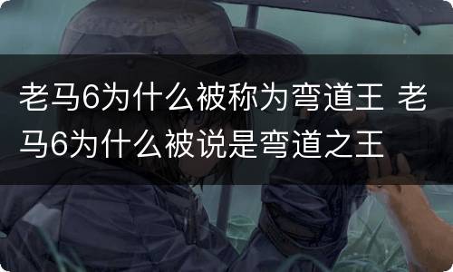 老马6为什么被称为弯道王 老马6为什么被说是弯道之王