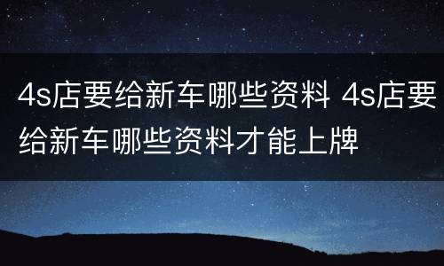 4s店要给新车哪些资料 4s店要给新车哪些资料才能上牌