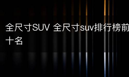 全尺寸SUV 全尺寸suv排行榜前十名