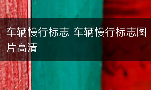 车辆慢行标志 车辆慢行标志图片高清