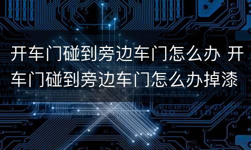 开车门碰到旁边车门怎么办 开车门碰到旁边车门怎么办掉漆有一块白色