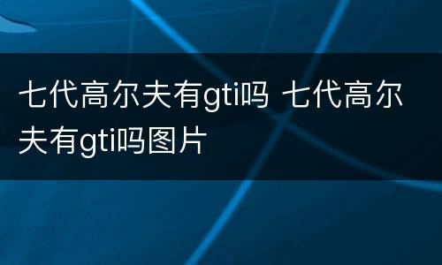 七代高尔夫有gti吗 七代高尔夫有gti吗图片