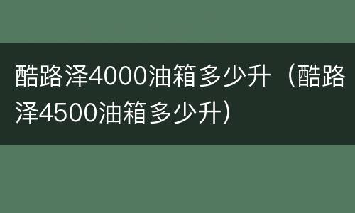 酷路泽4000油箱多少升（酷路泽4500油箱多少升）