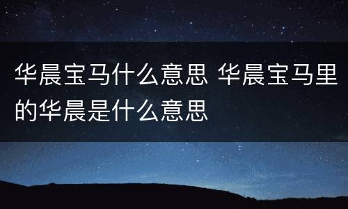 华晨宝马什么意思 华晨宝马里的华晨是什么意思