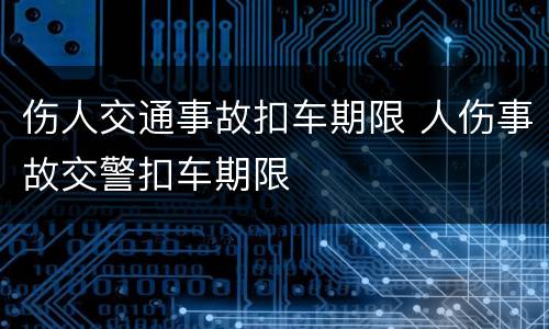 伤人交通事故扣车期限 人伤事故交警扣车期限