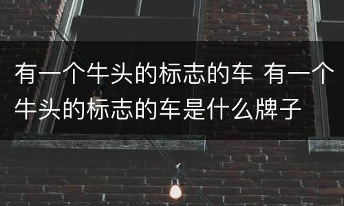 有一个牛头的标志的车 有一个牛头的标志的车是什么牌子