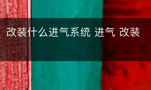 改装什么进气系统 进气 改装