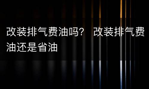 改装排气费油吗？ 改装排气费油还是省油