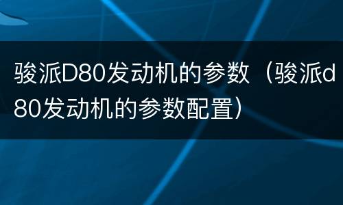 骏派D80发动机的参数（骏派d80发动机的参数配置）