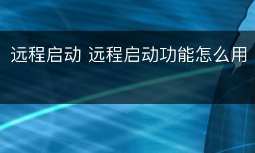 远程启动 远程启动功能怎么用