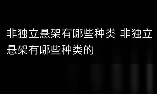 非独立悬架有哪些种类 非独立悬架有哪些种类的