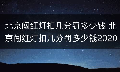 北京闯红灯扣几分罚多少钱 北京闯红灯扣几分罚多少钱2020年