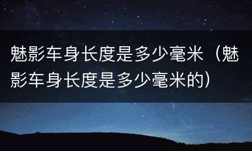 魅影车身长度是多少毫米（魅影车身长度是多少毫米的）