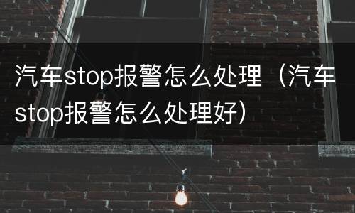 汽车stop报警怎么处理（汽车stop报警怎么处理好）