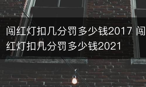 闯红灯扣几分罚多少钱2017 闯红灯扣几分罚多少钱2021