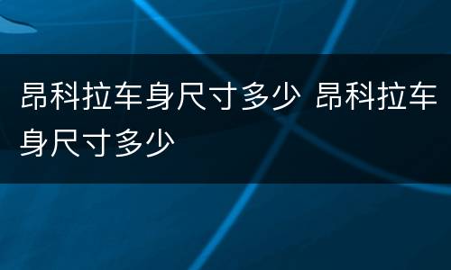 昂科拉车身尺寸多少 昂科拉车身尺寸多少