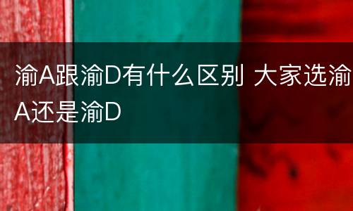 渝A跟渝D有什么区别 大家选渝A还是渝D