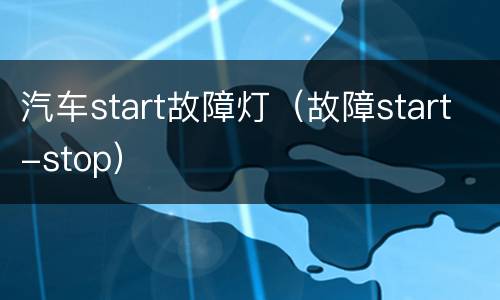 汽车start故障灯（故障start-stop）