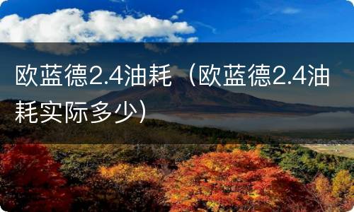 欧蓝德2.4油耗（欧蓝德2.4油耗实际多少）