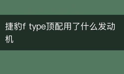 捷豹f type顶配用了什么发动机