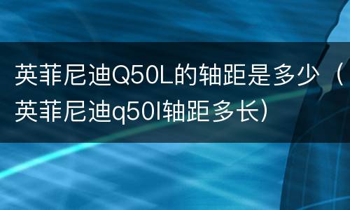 英菲尼迪Q50L的轴距是多少（英菲尼迪q50l轴距多长）