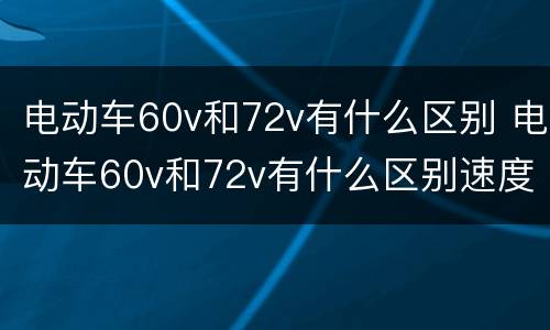 电动车60v和72v有什么区别 电动车60v和72v有什么区别速度一样吗