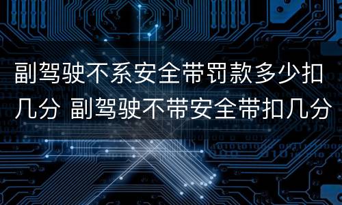 副驾驶不系安全带罚款多少扣几分 副驾驶不带安全带扣几分罚款吗