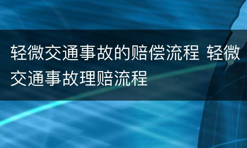 轻微交通事故的赔偿流程 轻微交通事故理赔流程