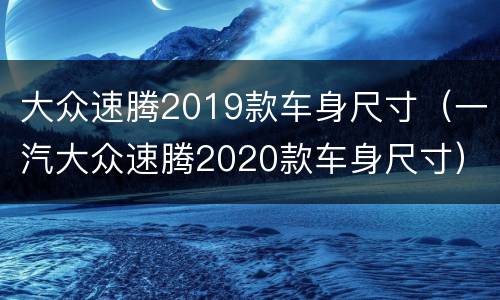 大众速腾2019款车身尺寸（一汽大众速腾2020款车身尺寸）