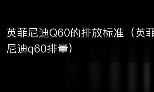 英菲尼迪Q60的排放标准（英菲尼迪q60排量）