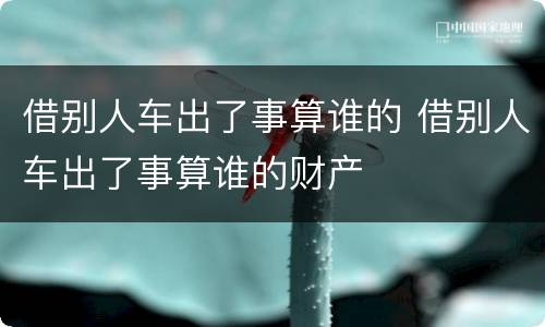 借别人车出了事算谁的 借别人车出了事算谁的财产