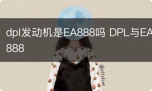 dpl发动机是EA888吗 DPL与EA888