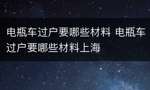 电瓶车过户要哪些材料 电瓶车过户要哪些材料上海