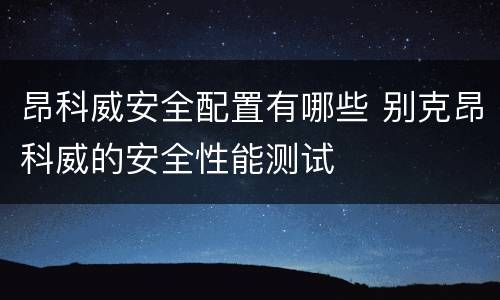 昂科威安全配置有哪些 别克昂科威的安全性能测试