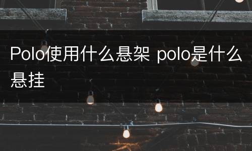 Polo使用什么悬架 polo是什么悬挂