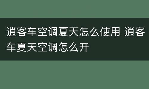 逍客车空调夏天怎么使用 逍客车夏天空调怎么开