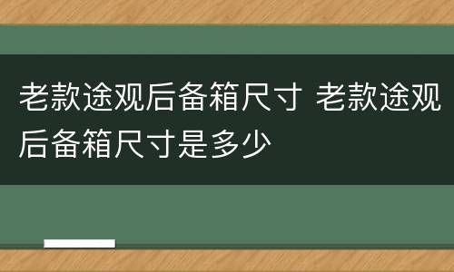 老款途观后备箱尺寸 老款途观后备箱尺寸是多少