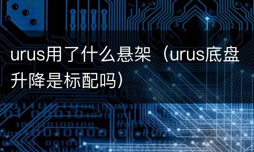 urus用了什么悬架（urus底盘升降是标配吗）