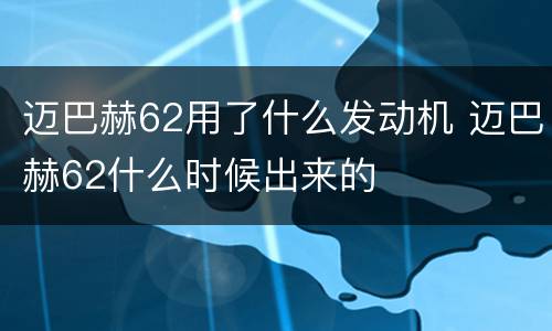 迈巴赫62用了什么发动机 迈巴赫62什么时候出来的