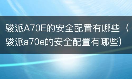 骏派A70E的安全配置有哪些（骏派a70e的安全配置有哪些）