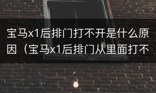 宝马x1后排门打不开是什么原因（宝马x1后排门从里面打不开）