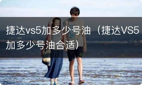 捷达vs5加多少号油（捷达VS5加多少号油合适）