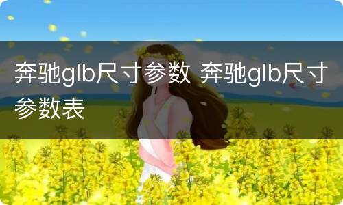 奔驰glb尺寸参数 奔驰glb尺寸参数表