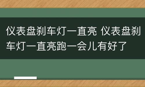 仪表盘刹车灯一直亮 仪表盘刹车灯一直亮跑一会儿有好了