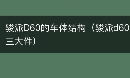 骏派D60的车体结构（骏派d60三大件）