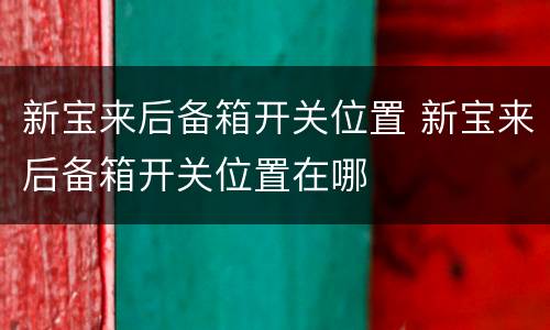 新宝来后备箱开关位置 新宝来后备箱开关位置在哪