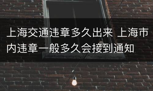 上海交通违章多久出来 上海市内违章一般多久会接到通知